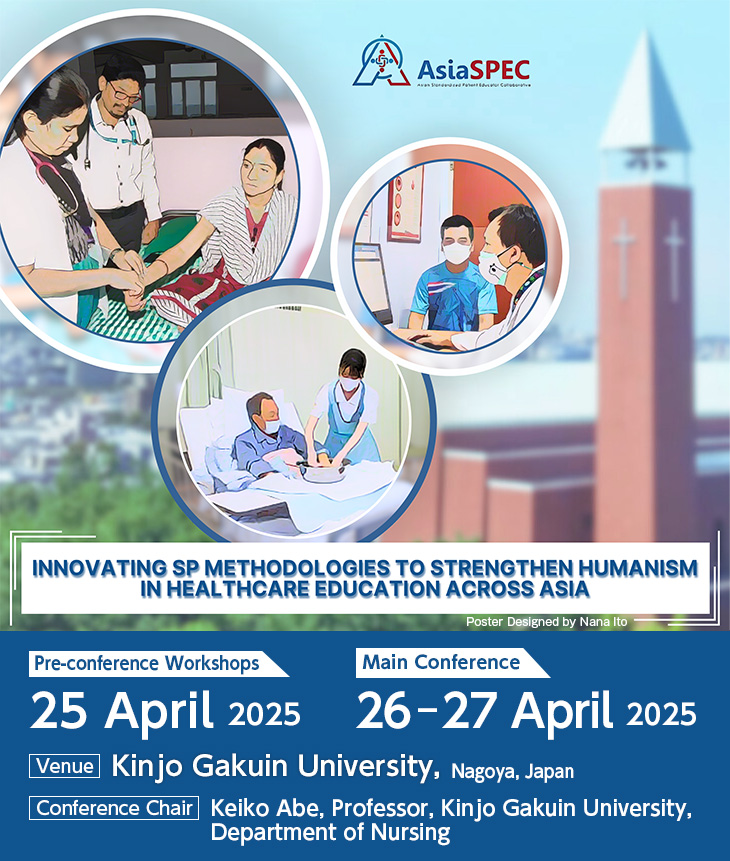 Theme: Innovating SP methodologies to strengthen humanism in healthcare education across Asia, Pre-conference Workshops: 25 April 2025, Main Conference: 26‒27 April 2025, Venue: Kinjo Gakuin University, Nagoya, Japan, Conference Chair: Keiko Abe, Professor, Kinjo Gakuin University, Department of Nursing