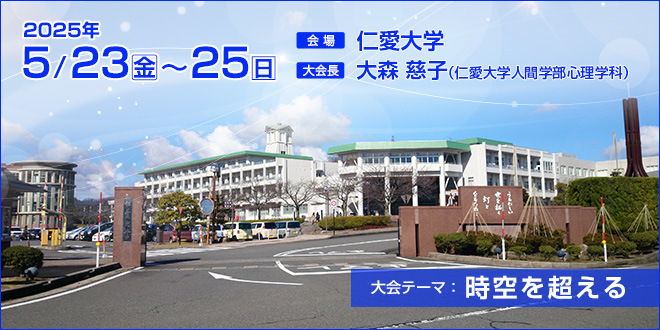 【会期】2025年5月23日（金）～25日（日）　【会場】仁愛大学　【大会長】大森 慈子（仁愛大学人間学部心理学科）　【大会テーマ】時空を超える