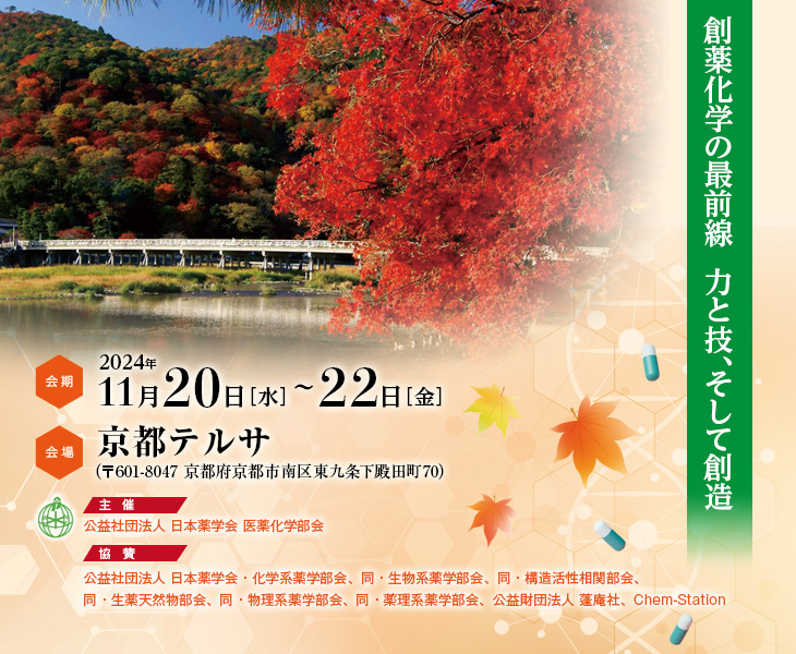 【会期】2024年11月20日（水）～22日（金）　【会場】京都テルサ（〒601-8047 京都府京都市南区東九条下殿田町70）　【テーマ】創薬化学の最前線  力と技、そして創造　【主催】公益社団法人 日本薬学会 医薬化学部会　【協賛】公益社団法人 日本薬学会・化学系薬学部会、同・生物系薬学部会、同・構造活性相関部会、同・生薬天然物部会、同・物理系薬学部会、同・薬理系薬学部会、公益財団法人 蓬庵社、Chem-Station