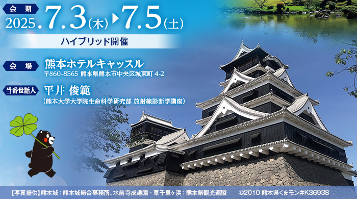 【会期】2025年7月3日（木）～7月5日（土）（ハイブリッド開催）、【会場】熊本ホテルキャッスル（〒860-8565 熊本県熊本市中央区城東町4-2）、【当番世話人】平井 俊範（熊本大学大学院生命科学研究部放射線診断学講座）、【写真提供】熊本城：熊本城総合事務所、水前寺成趣園・草千里ヶ浜：熊本県観光連盟　　©2010熊本県くまモン＃K36938